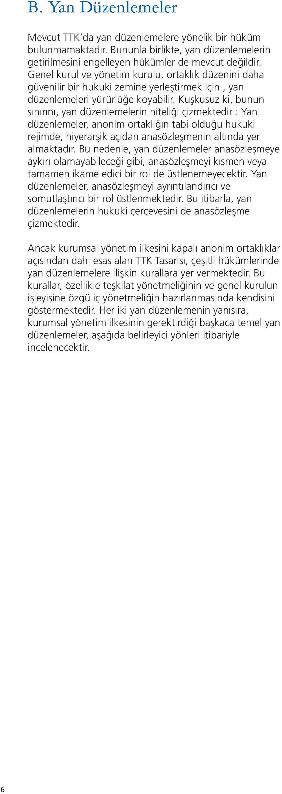 Kuşkusuz ki, bunun sınırını, yan düzenlemelerin niteliği çizmektedir : Yan düzenlemeler, anonim ortaklığın tabi olduğu hukuki rejimde, hiyerarşik açıdan anasözleşmenin altında yer almaktadır.