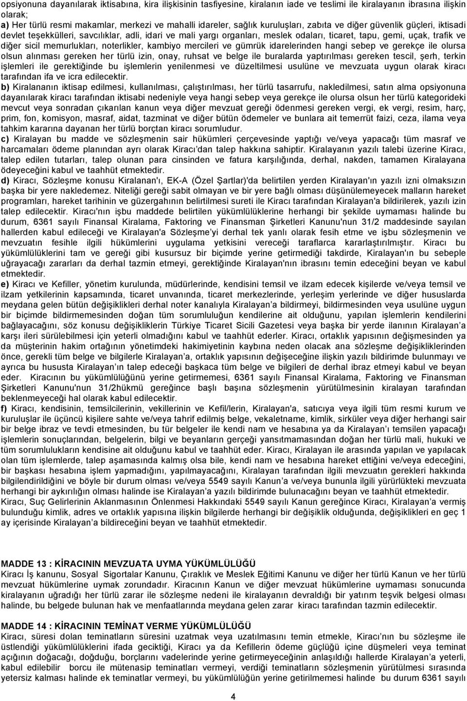 memurlukları, noterlikler, kambiyo mercileri ve gümrük idarelerinden hangi sebep ve gerekçe ile olursa olsun alınması gereken her türlü izin, onay, ruhsat ve belge ile buralarda yaptırılması gereken