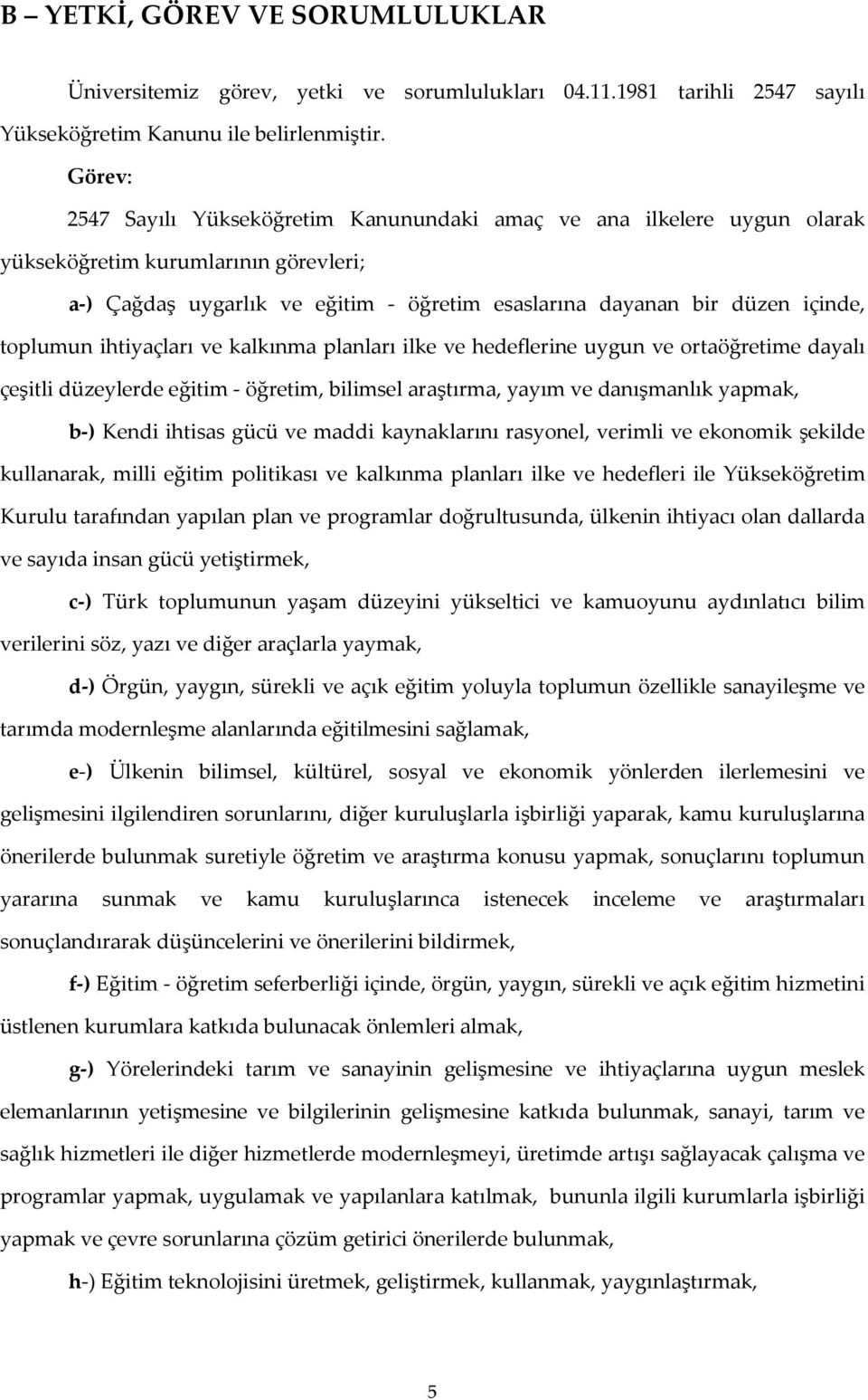 toplumun ihtiyaçları ve kalkınma planları ilke ve hedeflerine uygun ve ortaöğretime dayalı çeşitli düzeylerde eğitim - öğretim, bilimsel araştırma, yayım ve danışmanlık yapmak, b-) Kendi ihtisas gücü