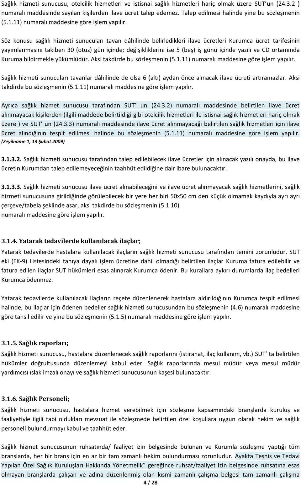 Söz konusu sağlık hizmeti sunucuları tavan dâhilinde belirledikleri ilave ücretleri Kurumca ücret tarifesinin yayımlanmasını takiben 30 (otuz) gün içinde; değişikliklerini ise 5 (beş) iş günü içinde