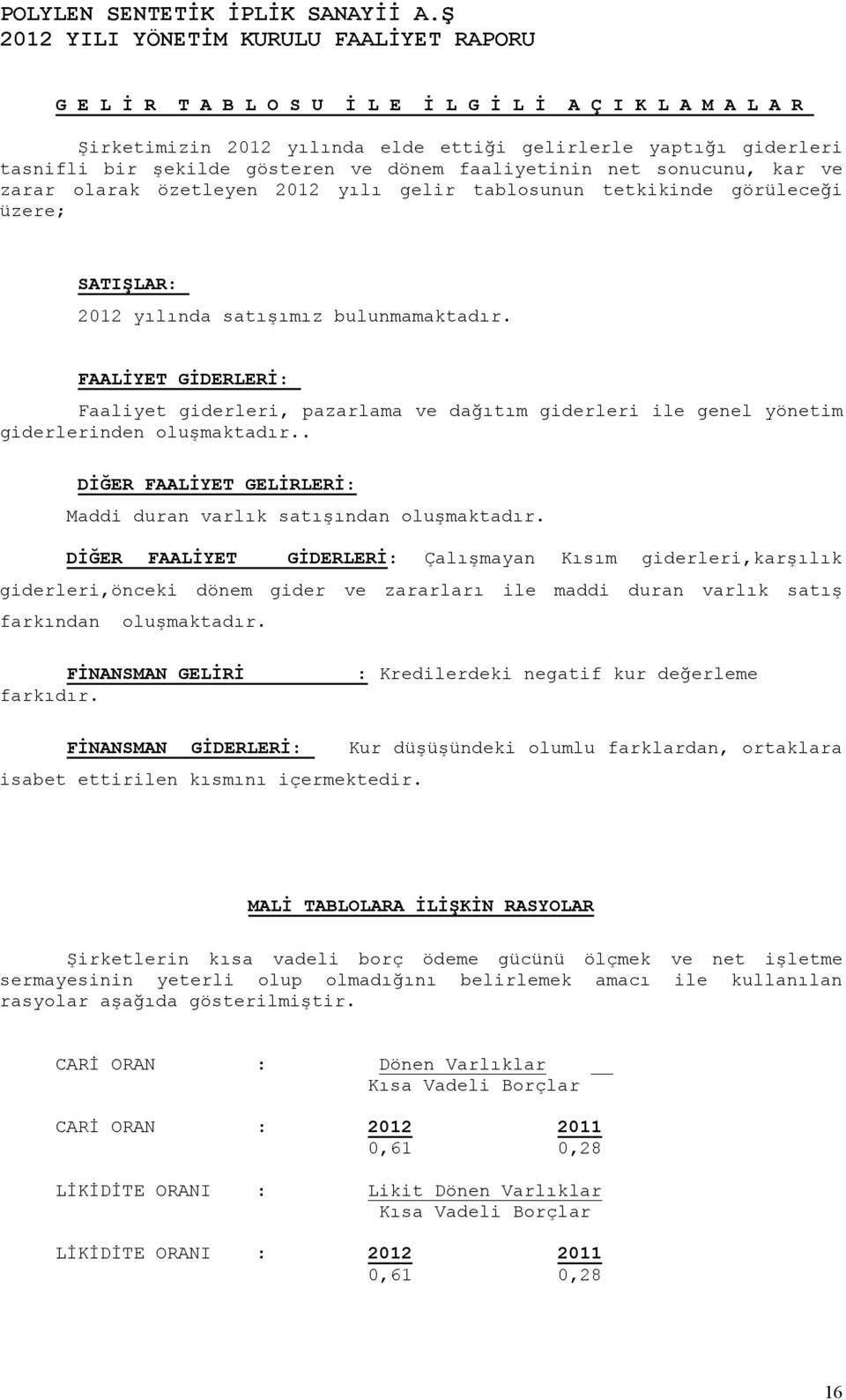 FAALĐYET GĐDERLERĐ: Faaliyet giderleri, pazarlama ve dağıtım giderleri ile genel yönetim giderlerinden oluşmaktadır.. DĐĞER FAALĐYET GELĐRLERĐ: Maddi duran varlık satışından oluşmaktadır.