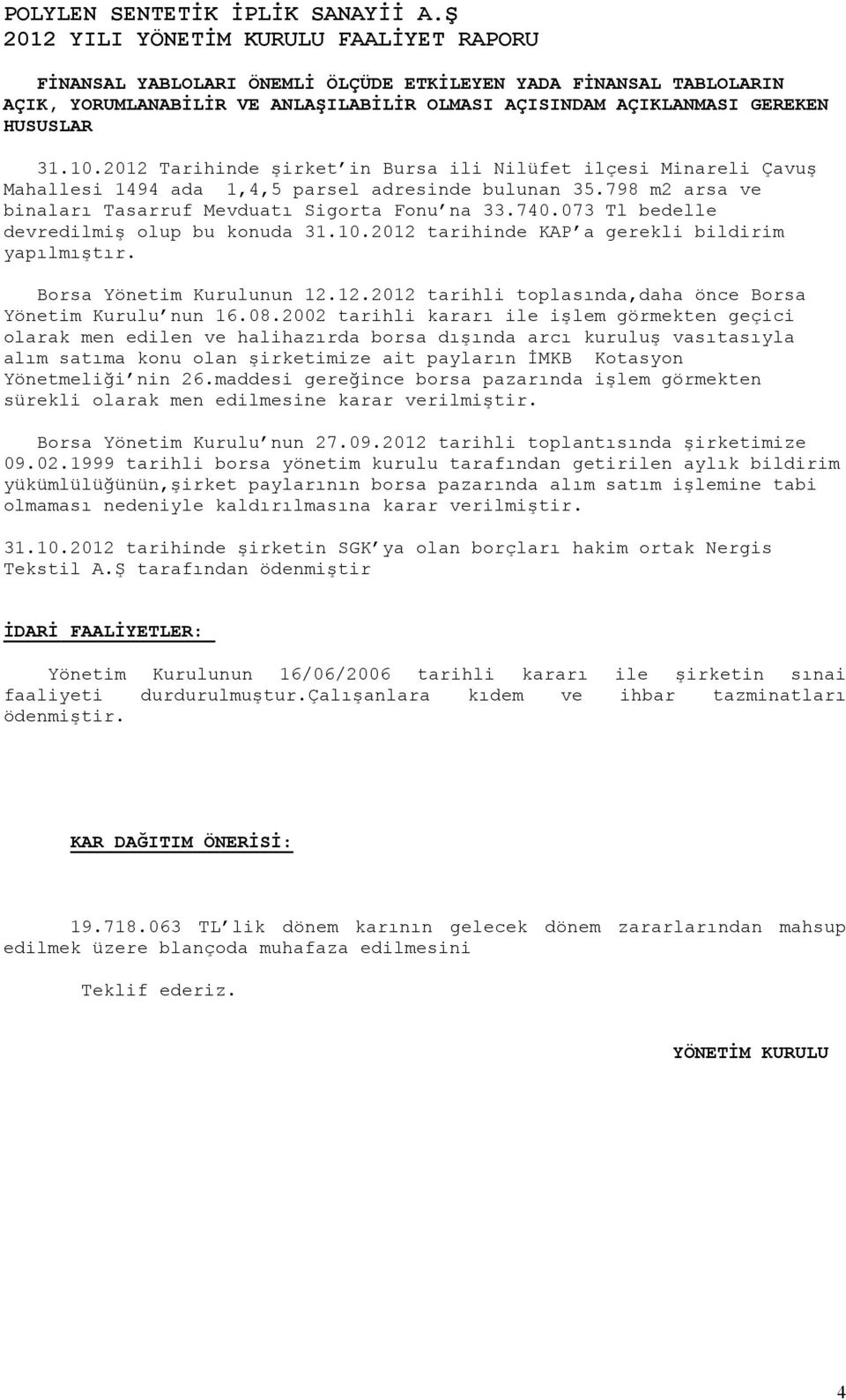 073 Tl bedelle devredilmiş olup bu konuda 31.10.2012 tarihinde KAP a gerekli bildirim yapılmıştır. Borsa Yönetim Kurulunun 12.12.2012 tarihli toplasında,daha önce Borsa Yönetim Kurulu nun 16.08.