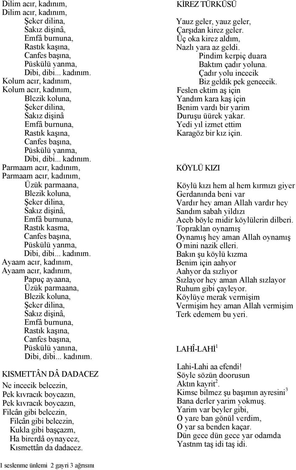 Filcân gibi belcezin, Filcân gibi belcezin, Kukla gibi başçazm, Ha birerdâ oynaycez, Kısmettân da dadacez. KİREZ TÜRKÜSÜ Yauz geler, yauz geler, Çarşıdan kirez geler.