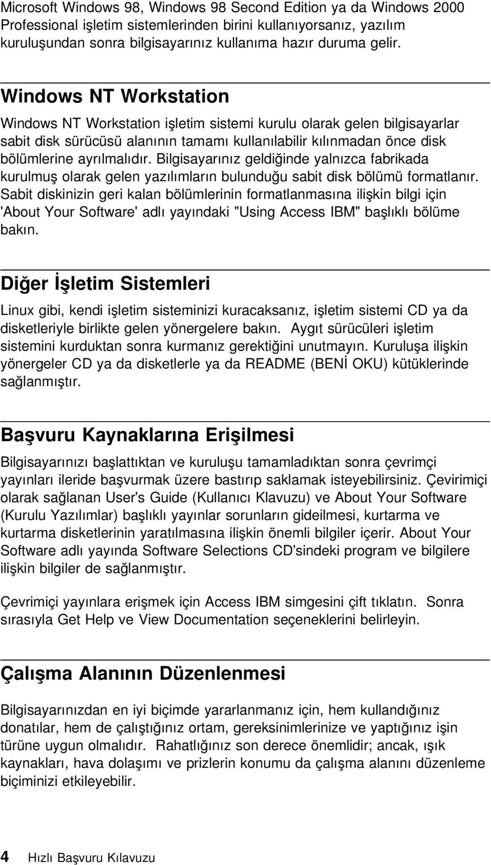 Bilgisayarınız geldiğinde yalnızca fabrikada kurulmuş olarak gelen yazılımların bulunduğu sabit disk bölümü formatlanır.