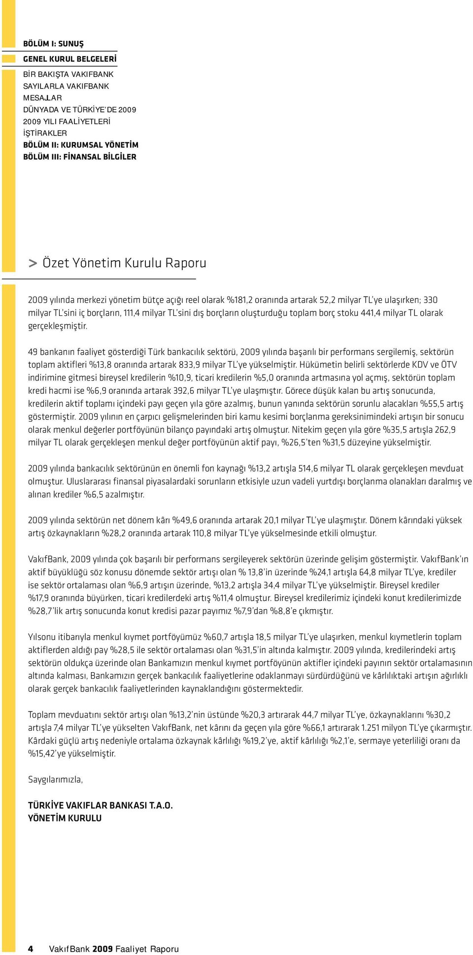 49 bnknın fliyet gösterdiği Türk bnkcılık sektörü, 2009 yılınd bşrılı bir performns sergilemiş, sektörün toplm ktifleri %13,8 ornınd rtrk 833,9 milyr TL ye yükselmiştir.