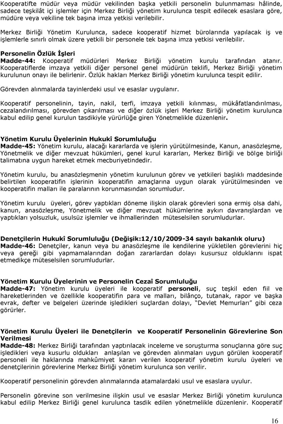 Merkez Birliği Yönetim Kurulunca, sadece kooperatif hizmet bürolarında yapılacak iģ ve iģlemlerle sınırlı olmak üzere yetkili bir personele tek baģına imza yetkisi verilebilir.