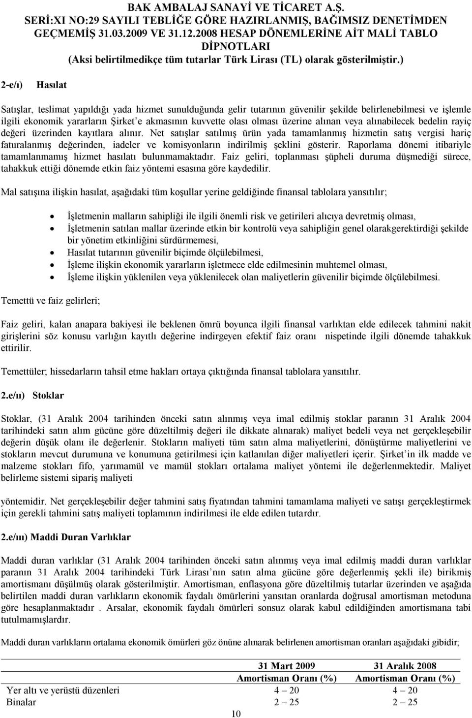 Net satışlar satılmış ürün yada tamamlanmış hizmetin satış vergisi hariç faturalanmış değerinden, iadeler ve komisyonların indirilmiş şeklini gösterir.