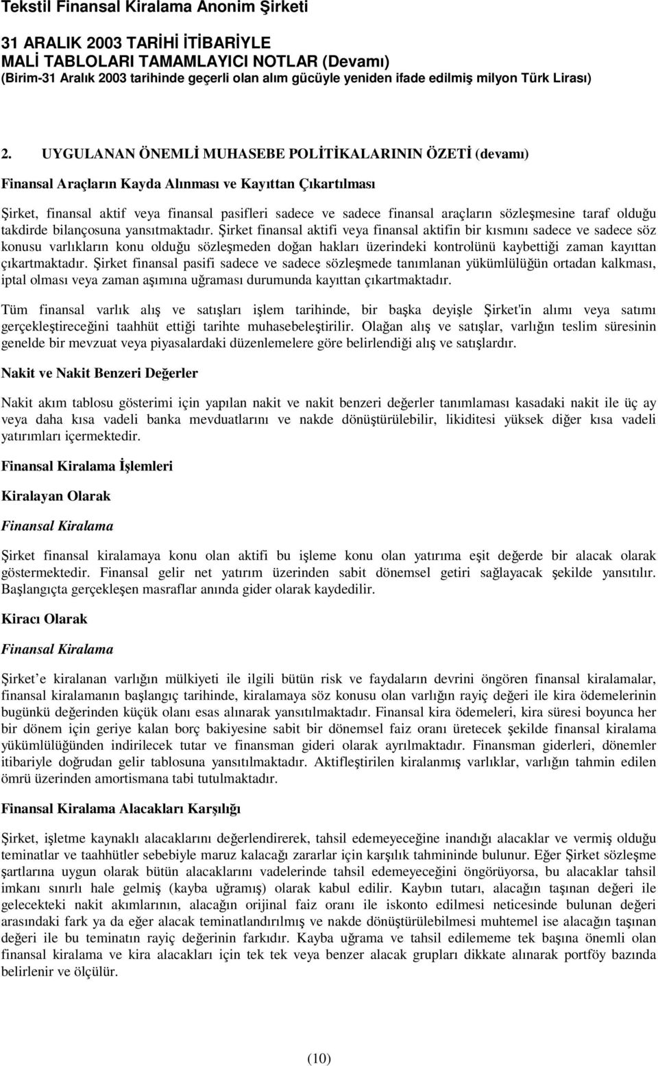 irket finansal aktifi veya finansal aktifin bir kısmını sadece ve sadece söz konusu varlıkların konu olduu sözlemeden doan hakları üzerindeki kontrolünü kaybettii zaman kayıttan çıkartmaktadır.