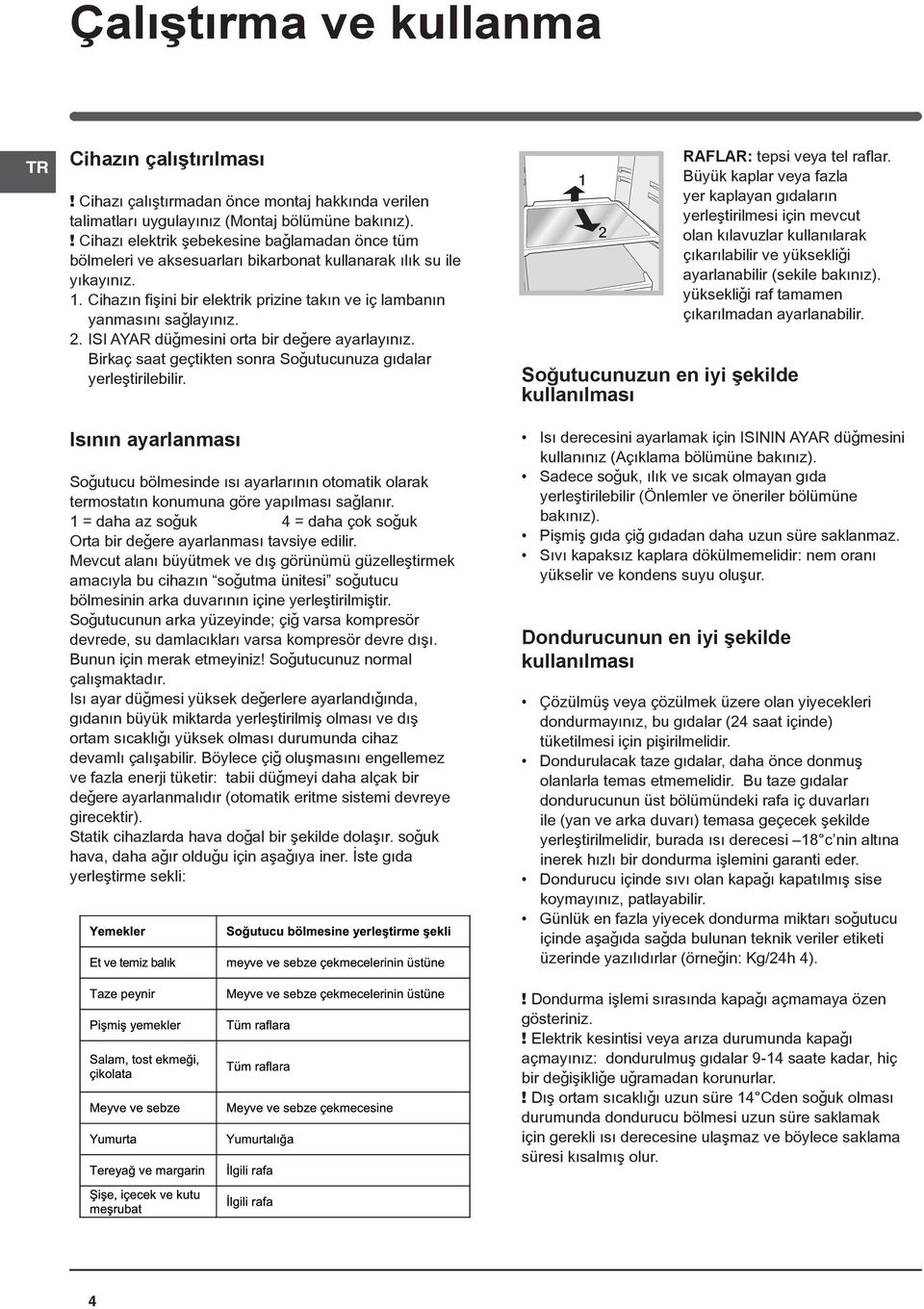 Cihazýn fiþini bir elektrik prizine takýn ve iç lambanýn yanmasýný saðlayýnýz. 2. ISI AYAR düðmesini orta bir deðere ayarlayýnýz. Birkaç saat geçtikten sonra Soðutucunuza gýdalar yerleþtirilebilir.