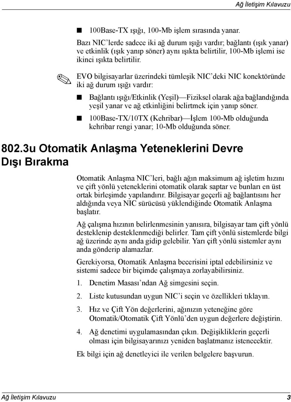 EVO bilgisayarlar üzerindeki tümleşik NIC deki NIC konektöründe iki ağ durum ışığı vardır: Bağlantı ışığı/etkinlik (Yeşil) Fiziksel olarak ağa bağlandığında yeşil yanar ve ağ etkinliğini belirtmek