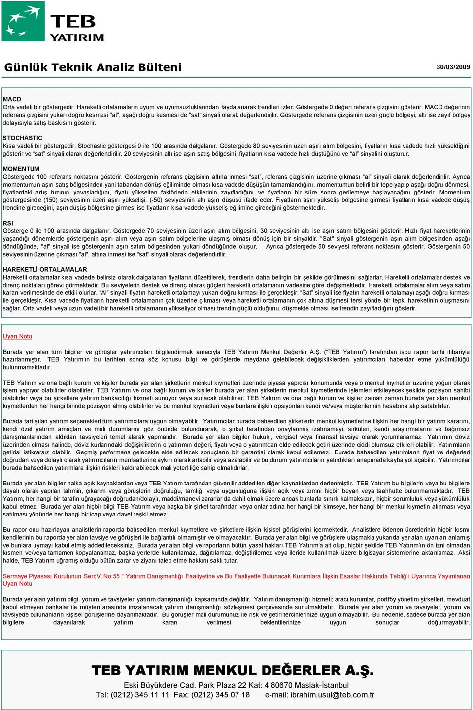 Göstergede referans çizgisinin üzeri güçlü bölgeyi, altı ise zayıf bölgey dolayısıyla satış baskısını gösterir. STOCHASTIC Kısa vadeli bir göstergedir.