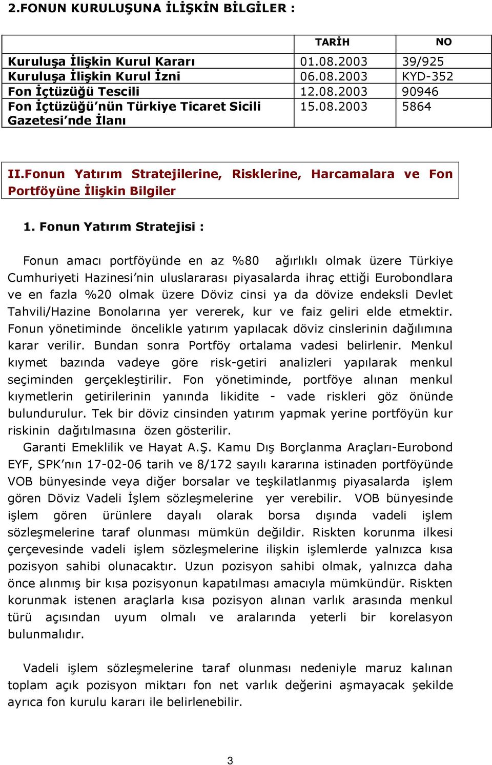 Fonun Yatırım Stratejisi : Fonun amacı portföyünde en az %80 ağırlıklı olmak üzere Türkiye Cumhuriyeti Hazinesi nin uluslararası piyasalarda ihraç ettiği Eurobondlara ve en fazla %20 olmak üzere