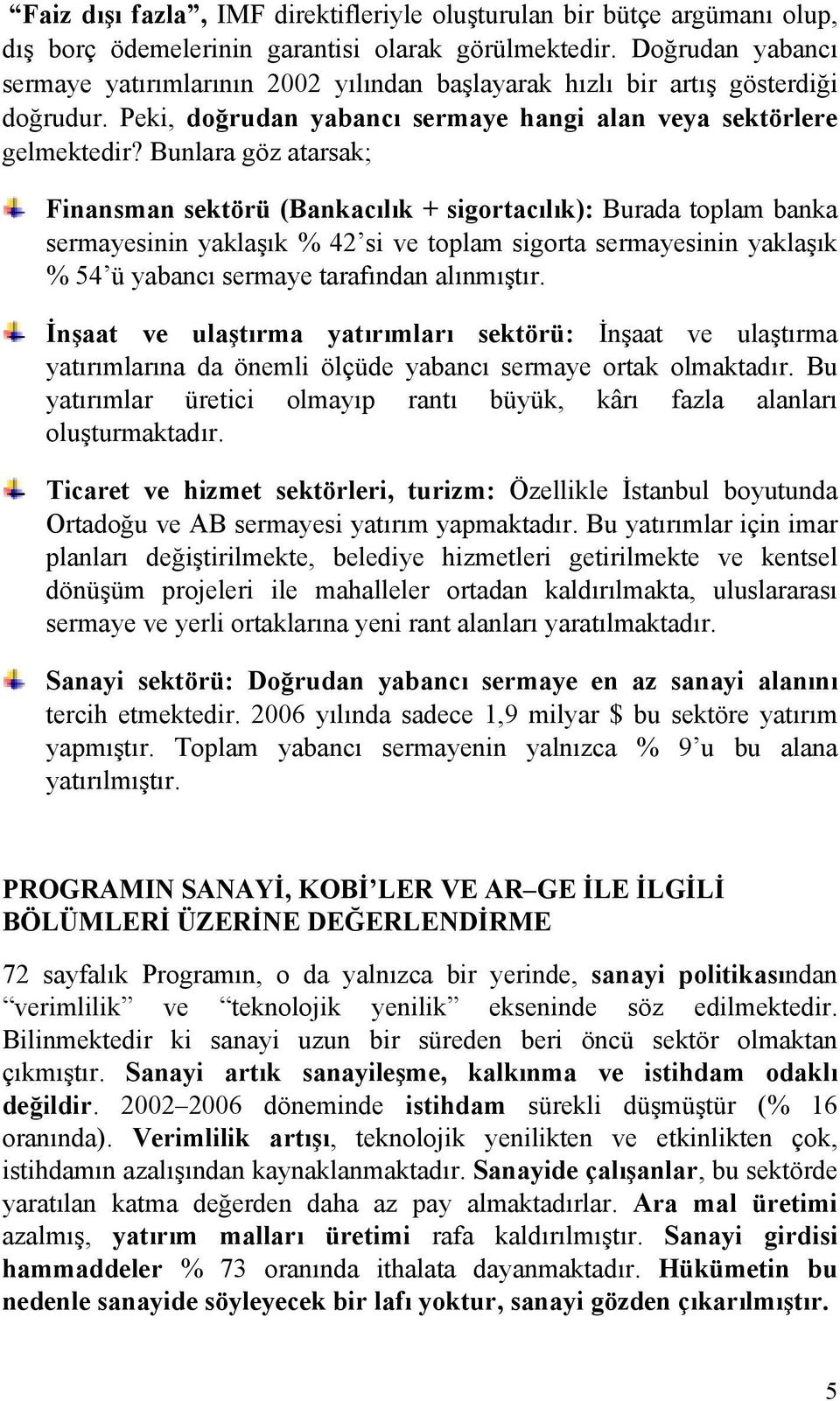 Bunlara göz atarsak; Finansman sektörü (Bankacılık + sigortacılık): Burada toplam banka sermayesinin yaklaşık % 42 si ve toplam sigorta sermayesinin yaklaşık % 54 ü yabancı sermaye tarafından