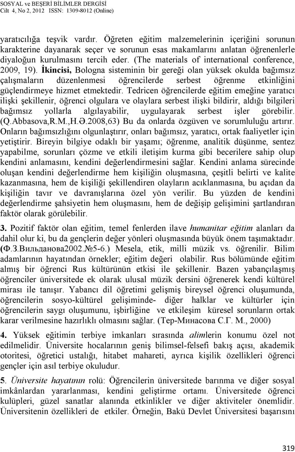 İkincisi, Bologna sisteminin bir gereği olan yüksek okulda bağımsız çalışmaların düzenlenmesi öğrencilerde serbest öğrenme etkinliğini güçlendirmeye hizmet etmektedir.