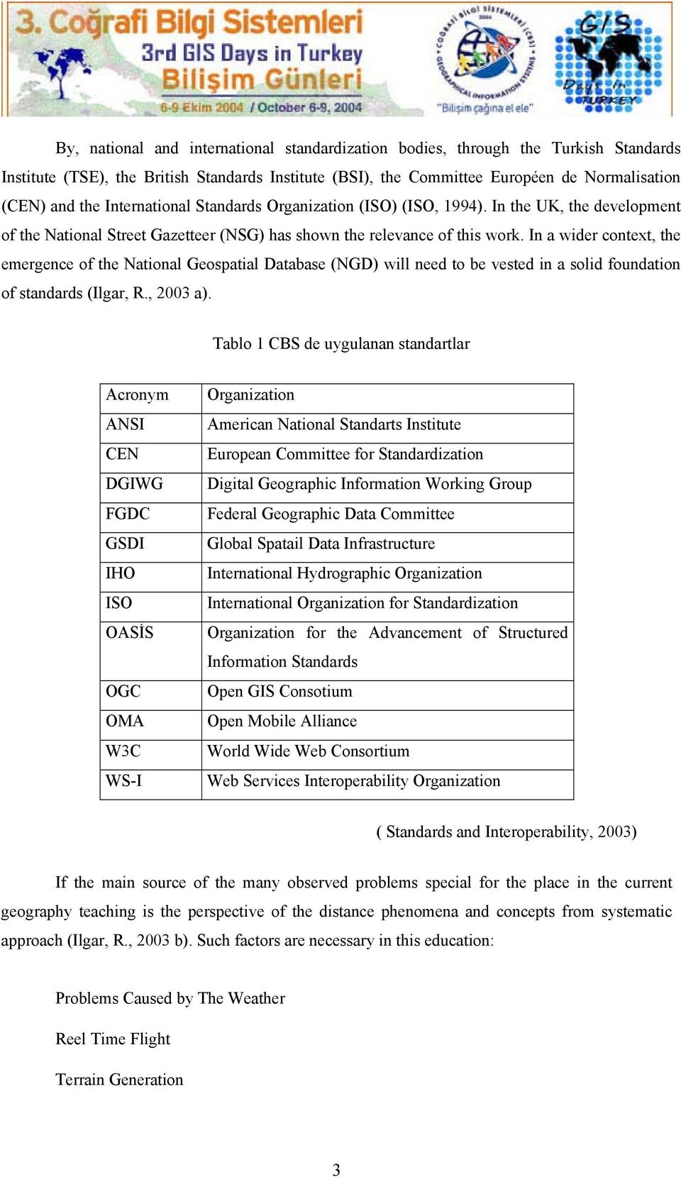 In a wider context, the emergence of the National Geospatial Database (NGD) will need to be vested in a solid foundation of standards (Ilgar, R., 2003 a).