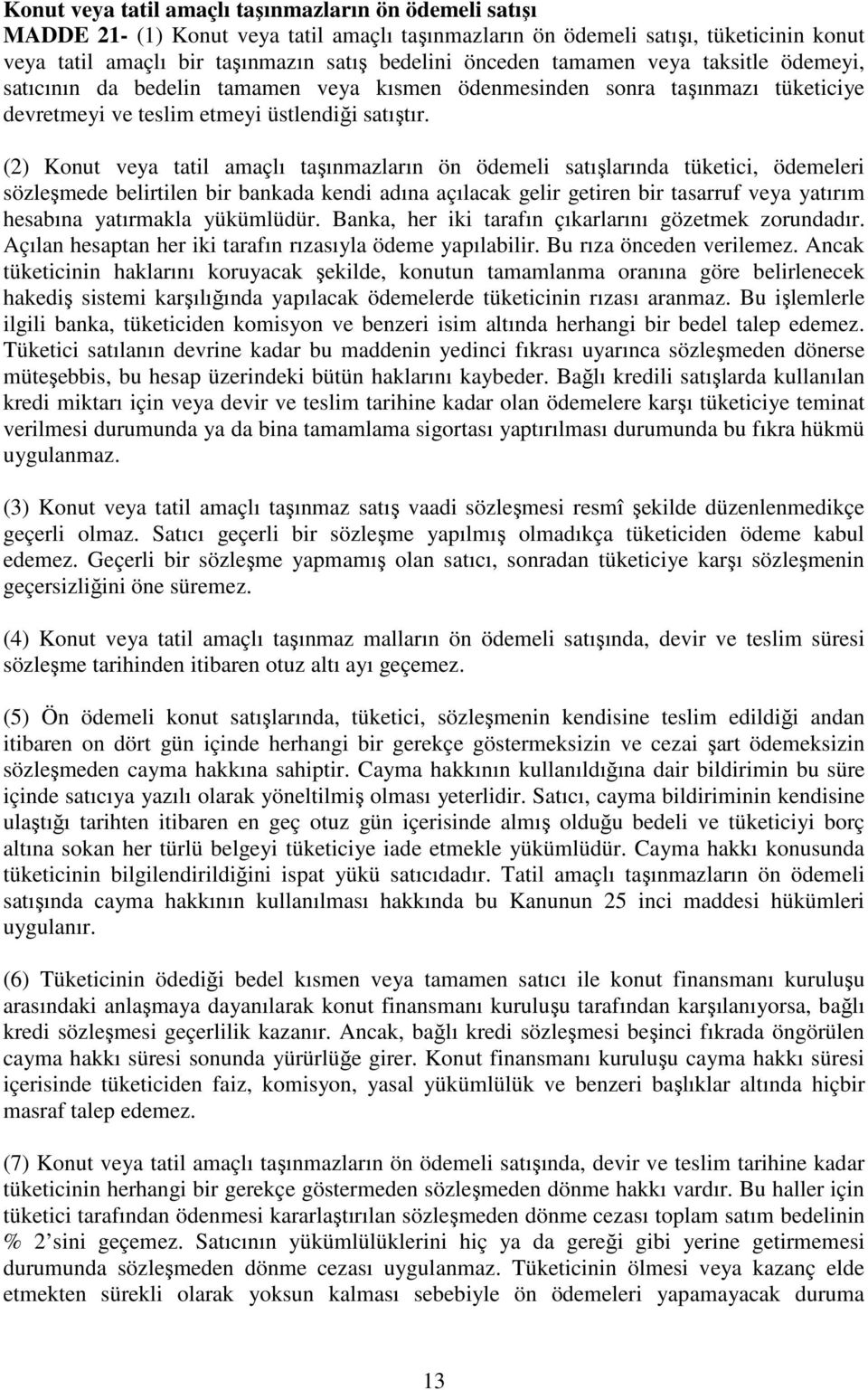 (2) Konut veya tatil amaçlı taşınmazların ön ödemeli satışlarında tüketici, ödemeleri sözleşmede belirtilen bir bankada kendi adına açılacak gelir getiren bir tasarruf veya yatırım hesabına