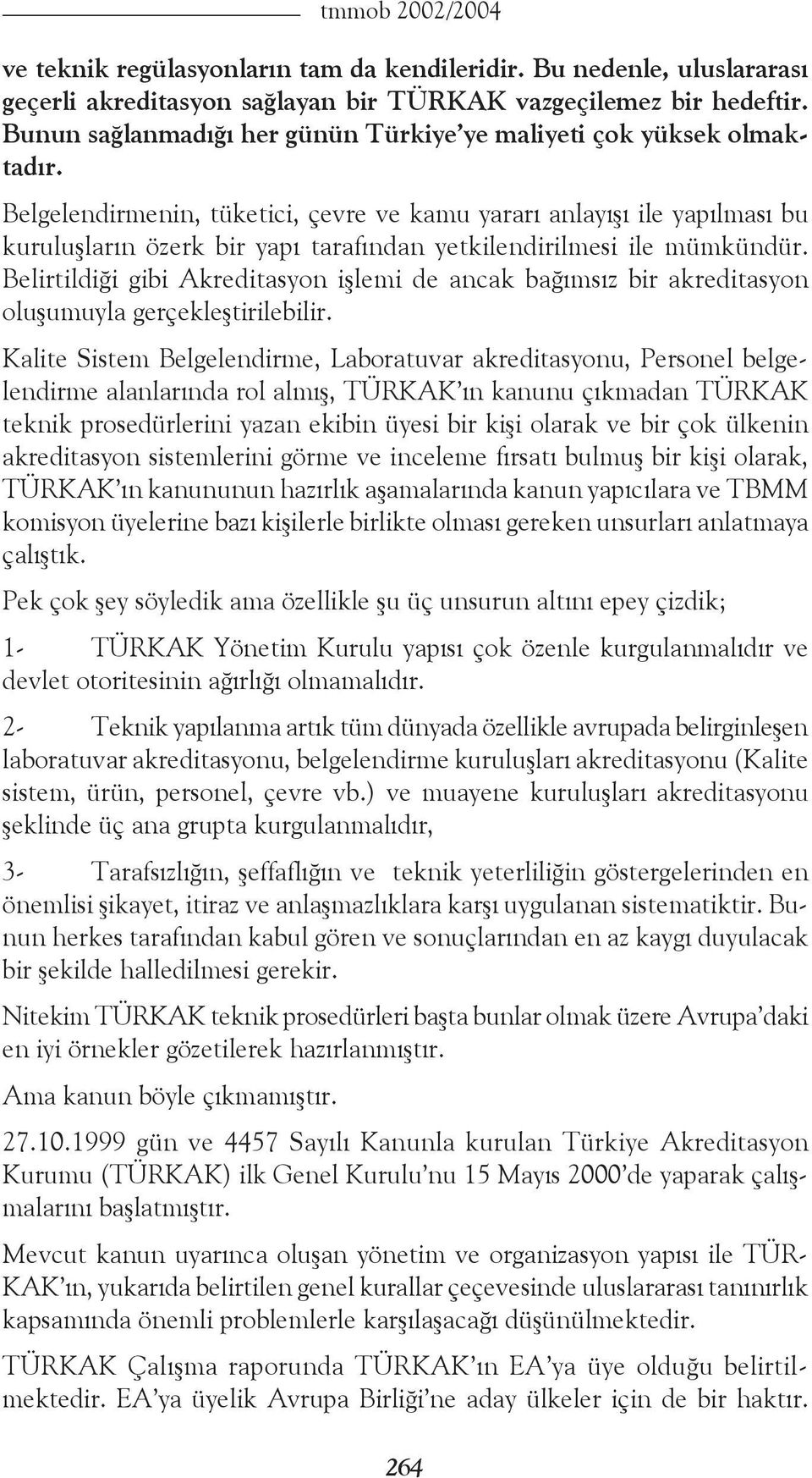 Belgelendirmenin, tüketici, çevre ve kamu yararı anlayışı ile yapılması bu kuruluşların özerk bir yapı tarafından yetkilendirilmesi ile mümkündür.