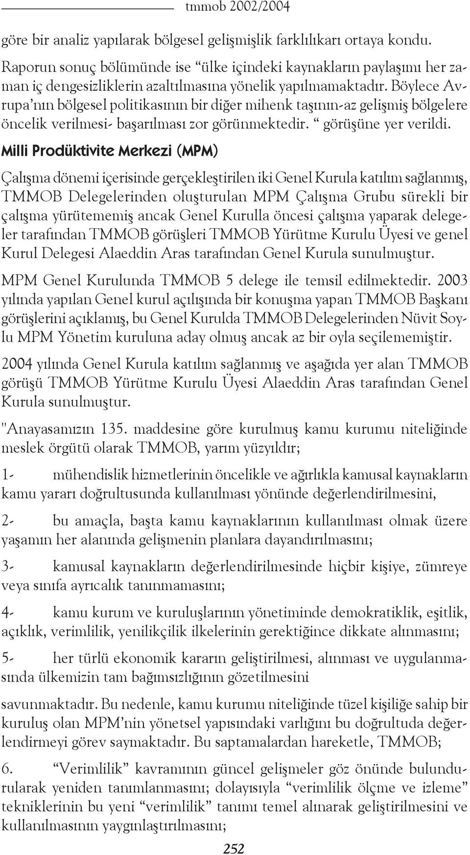 Böylece Avrupa nın bölgesel politikasının bir diğer mihenk taşının-az gelişmiş bölgelere öncelik verilmesi- başarılması zor görünmektedir. görüşüne yer verildi.