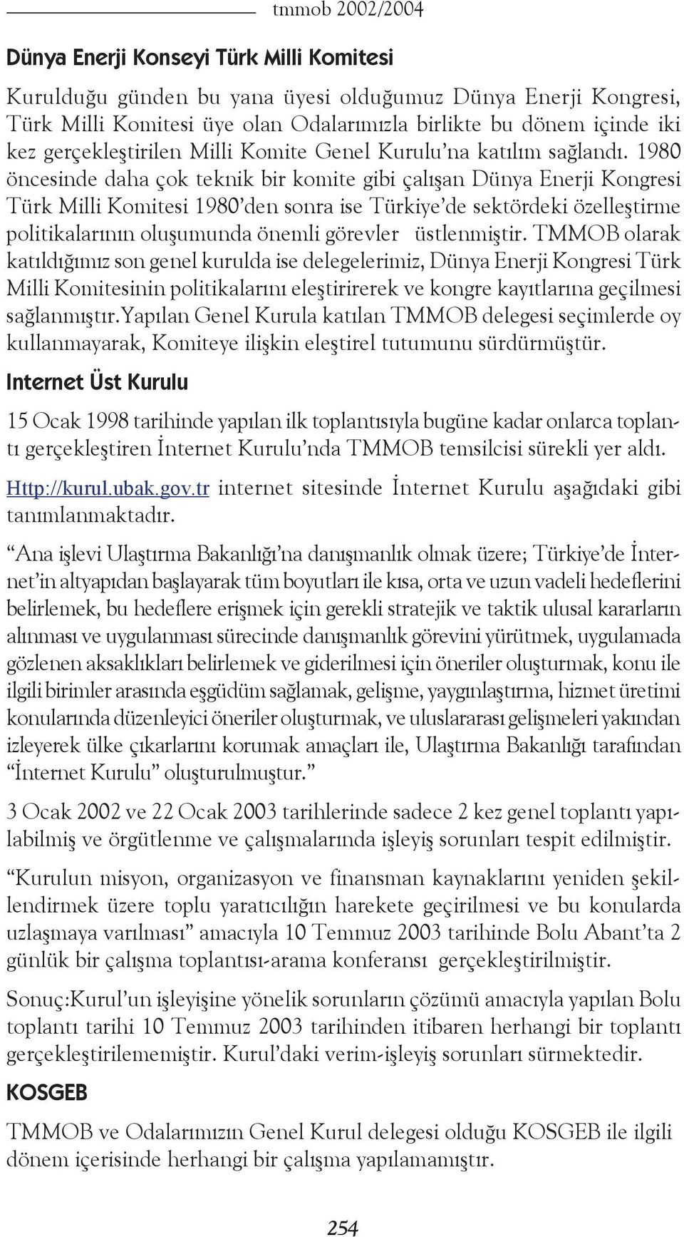 1980 öncesinde daha çok teknik bir komite gibi çalışan Dünya Enerji Kongresi Türk Milli Komitesi 1980 den sonra ise Türkiye de sektördeki özelleştirme politikalarının oluşumunda önemli görevler