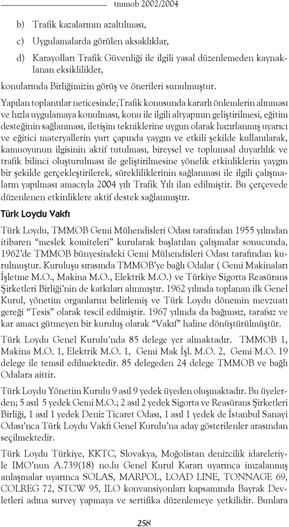 Yapılan toplantılar neticesinde;trafik konusunda kararlı önlemlerin alınması ve hızla uygulamaya konulması, konu ile ilgili altyapının geliştirilmesi, eğitim desteğinin sağlanması, iletişim