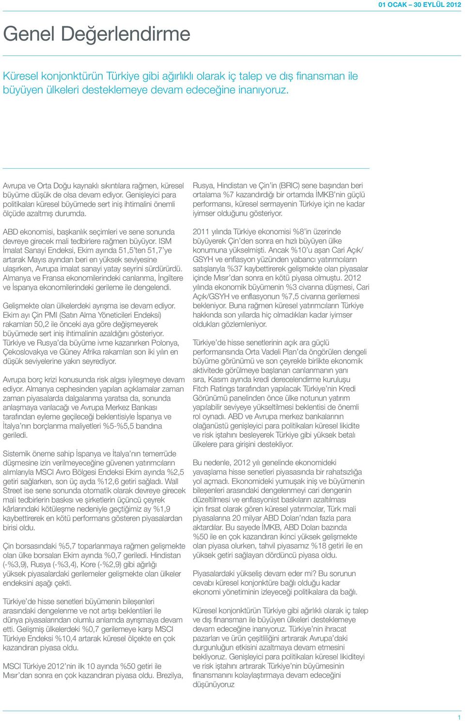 Rusya, Hindistan ve Çin in (BRIC) sene başından beri ortalama %7 kazandırdığı bir ortamda İMKB nin güçlü performansı, küresel sermayenin Türkiye için ne kadar iyimser olduğunu gösteriyor.