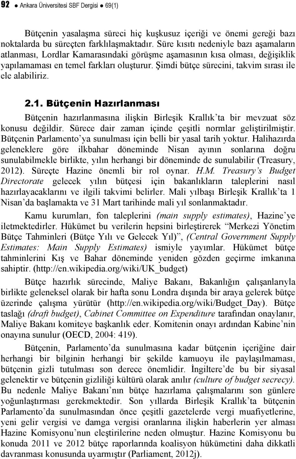 Şimdi bütçe sürecini, takvim sırası ile ele alabiliriz. 2.1. Bütçenin Hazırlanması Bütçenin hazırlanmasına ilişkin Birleşik Krallık ta bir mevzuat söz konusu değildir.