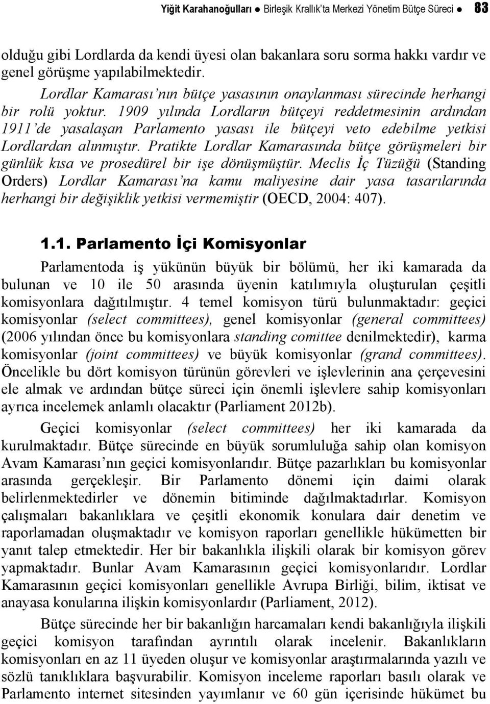 1909 yılında Lordların bütçeyi reddetmesinin ardından 1911 de yasalaşan Parlamento yasası ile bütçeyi veto edebilme yetkisi Lordlardan alınmıştır.