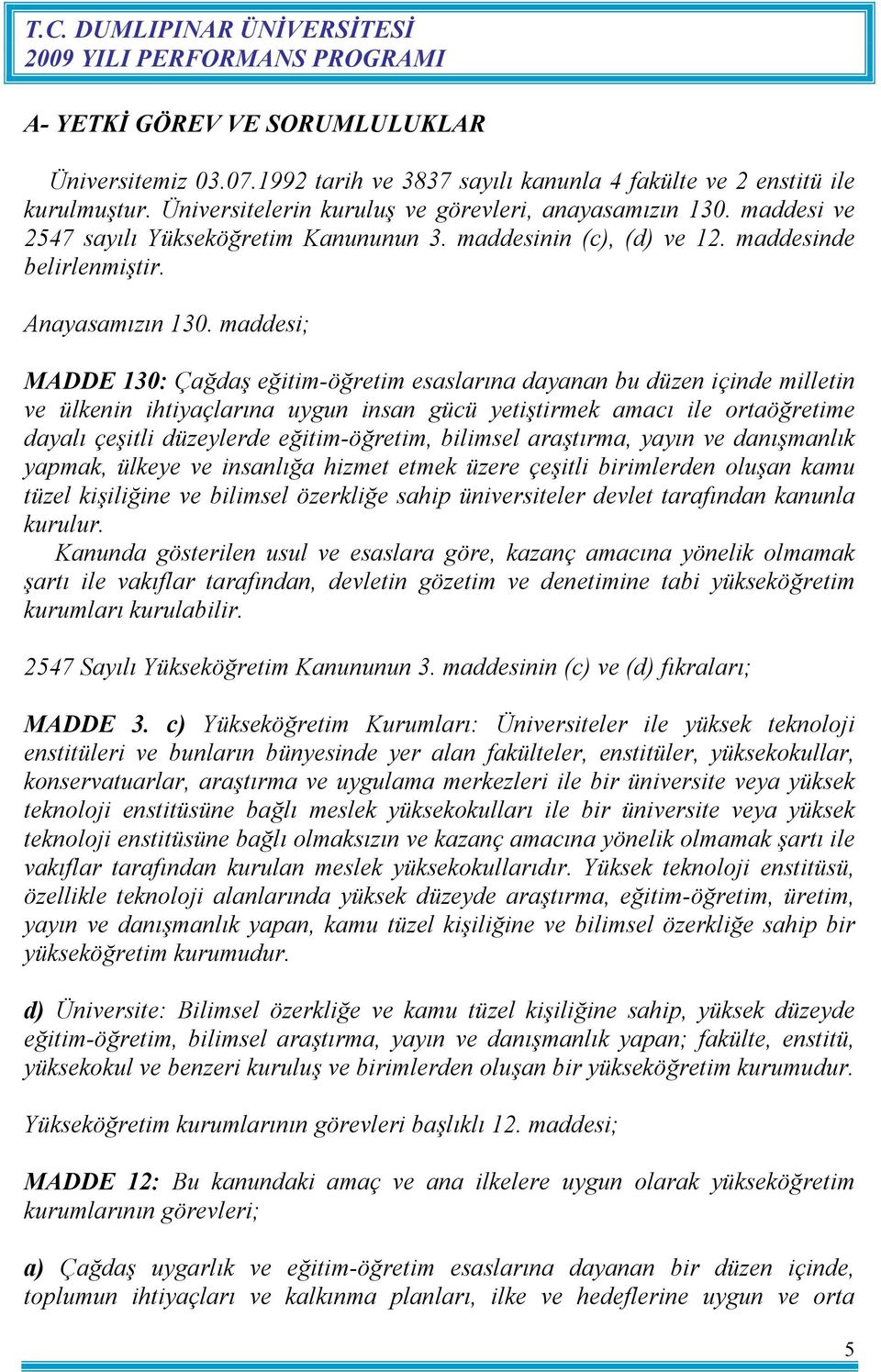 maddesi; MADDE 130: Çağdaş eğitim-öğretim esaslarına dayanan bu düzen içinde milletin ve ülkenin ihtiyaçlarına uygun insan gücü yetiştirmek amacı ile ortaöğretime dayalı çeşitli düzeylerde