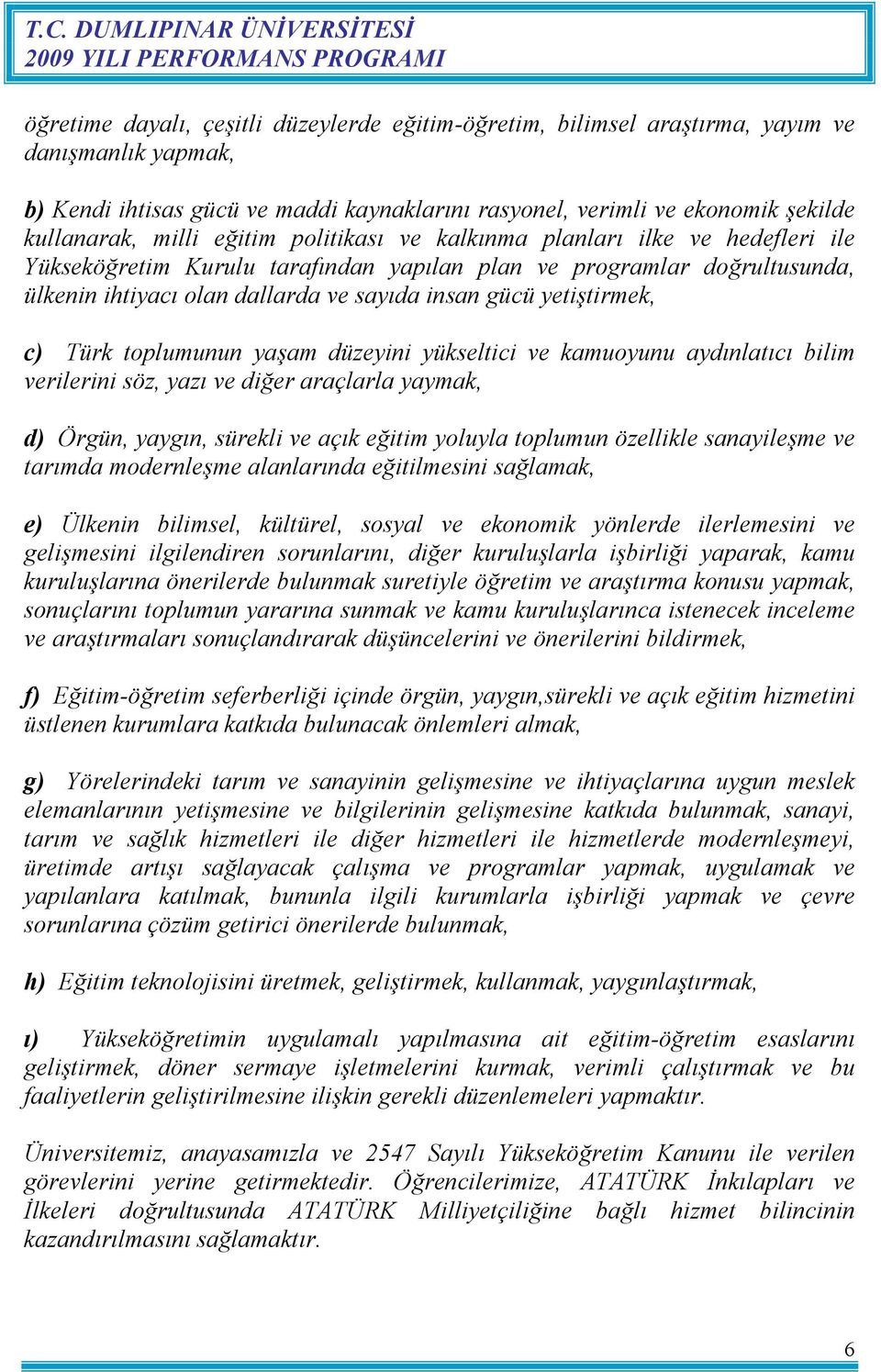 yetiştirmek, c) Türk toplumunun yaşam düzeyini yükseltici ve kamuoyunu aydınlatıcı bilim verilerini söz, yazı ve diğer araçlarla yaymak, d) Örgün, yaygın, sürekli ve açık eğitim yoluyla toplumun