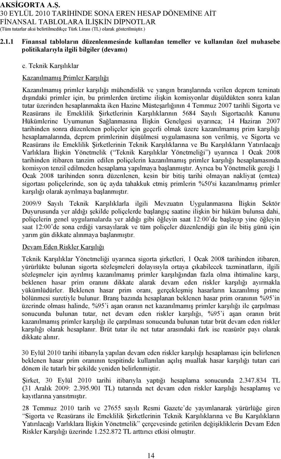 komisyonlar düģüldükten sonra kalan tutar üzerinden hesaplanmakta iken Hazine MüsteĢarlığının 4 Temmuz 2007 tarihli Sigorta ve Reasürans ile Emeklilik ġirketlerinin KarĢılıklarının 5684 Sayılı