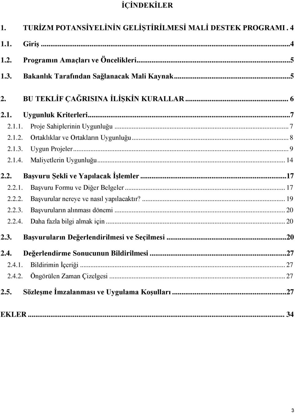 Maliyetlerin Uygunluğu... 14 2.2. Başvuru Şekli ve Yapılacak İşlemler...17 2.2.1. Başvuru Formu ve Diğer Belgeler... 17 2.2.2. Başvurular nereye ve nasıl yapılacaktır?... 19 2.2.3.