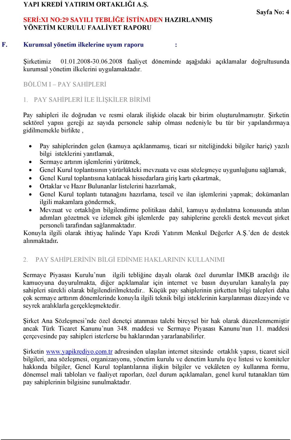 Şirketin sektörel yapısı gereği az sayıda personele sahip olması nedeniyle bu tür bir yapılandırmaya gidilmemekle birlikte, Pay sahiplerinden gelen (kamuya açıklanmamış, ticari sır niteliğindeki