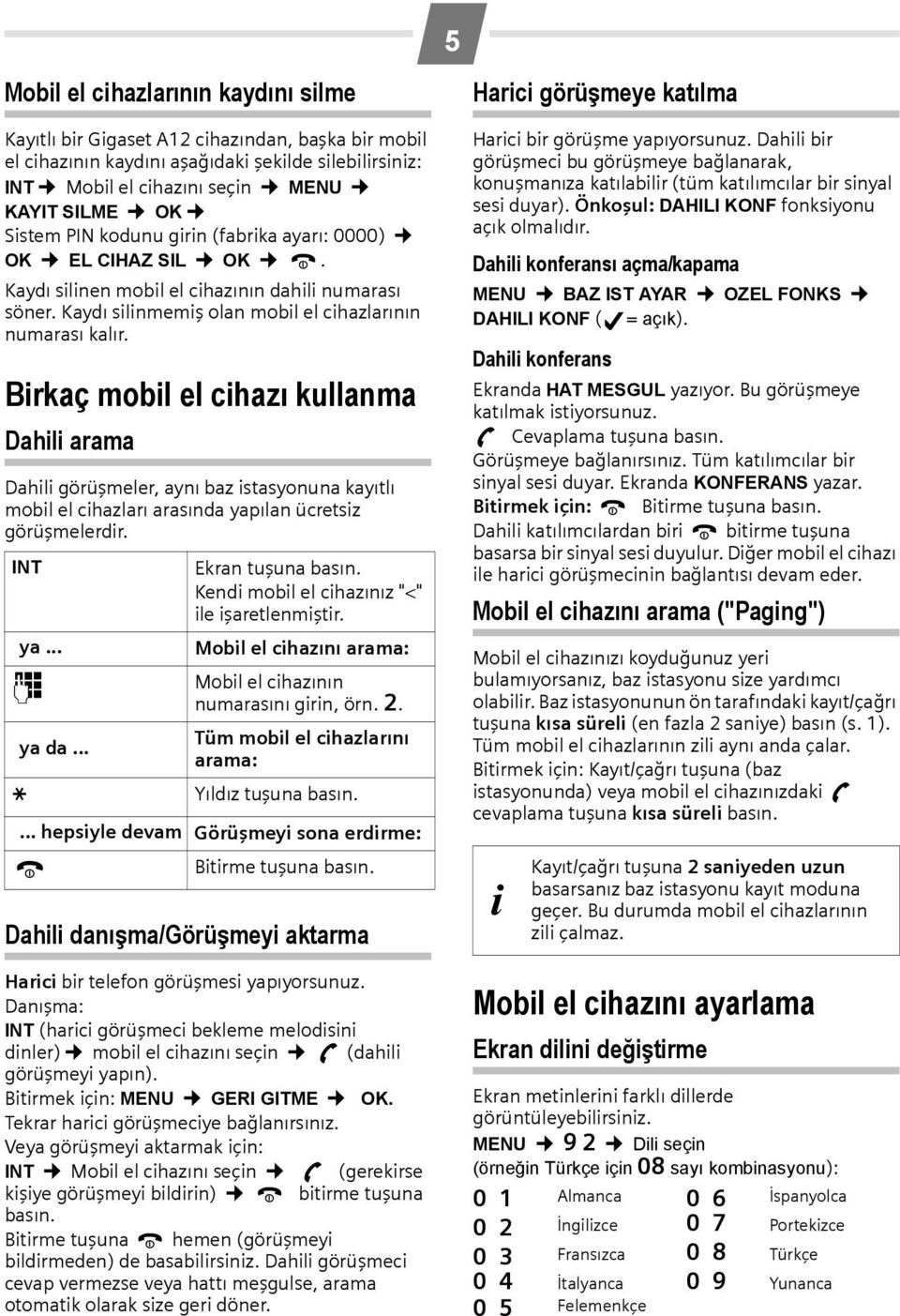 Birkaç mobil el cihazı kullanma Dahili arama Dahili görüşmeler, aynı baz istasyonuna kayıtlı mobil el cihazları arasında yapılan ücretsiz görüşmelerdir. INT ya... Ekran tuşuna basın.