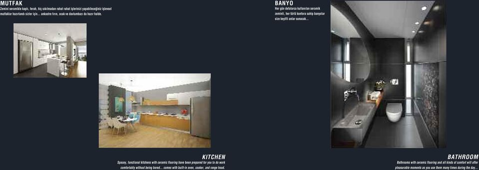 BANYO Her gün defalarca kullanılan seramik zeminli, her türlü konfora sahip banyolar size keyifli anlar sunacak KITCHEN Spacey, functional kitchens with