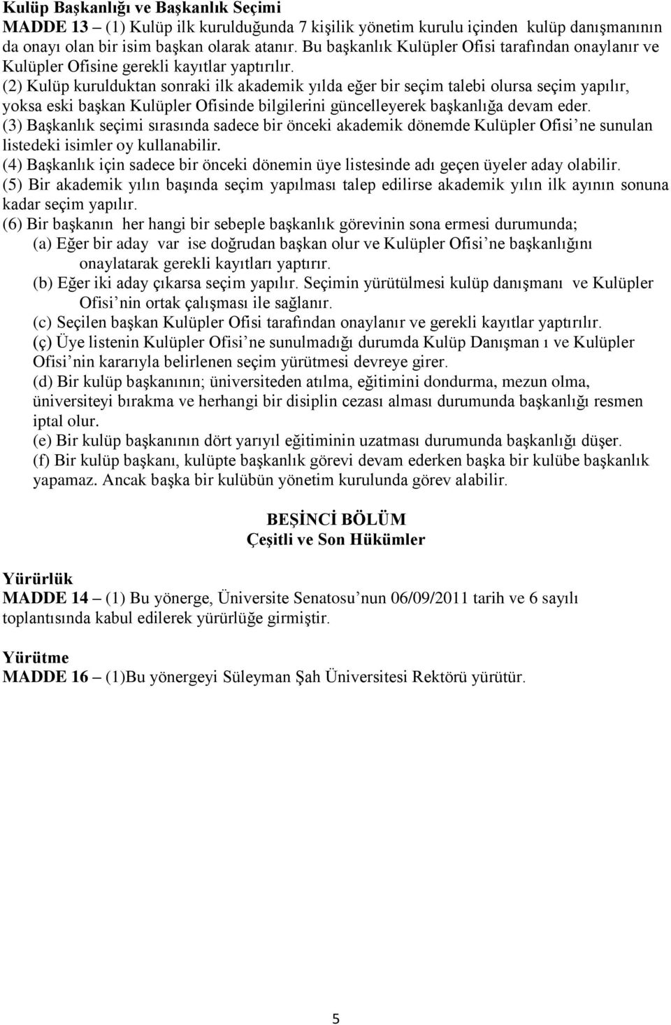 (2) Kulüp kurulduktan sonraki ilk akademik yılda eğer bir seçim talebi olursa seçim yapılır, yoksa eski başkan Kulüpler Ofisinde bilgilerini güncelleyerek başkanlığa devam eder.