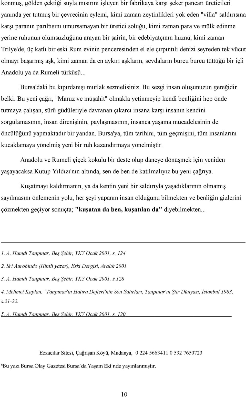 evinin penceresinden el ele çırpıntılı denizi seyreden tek vücut olmayı başarmış aşk, kimi zaman da en aykırı aşkların, sevdaların burcu burcu tüttüğü bir içli Anadolu ya da Rumeli türküsü.