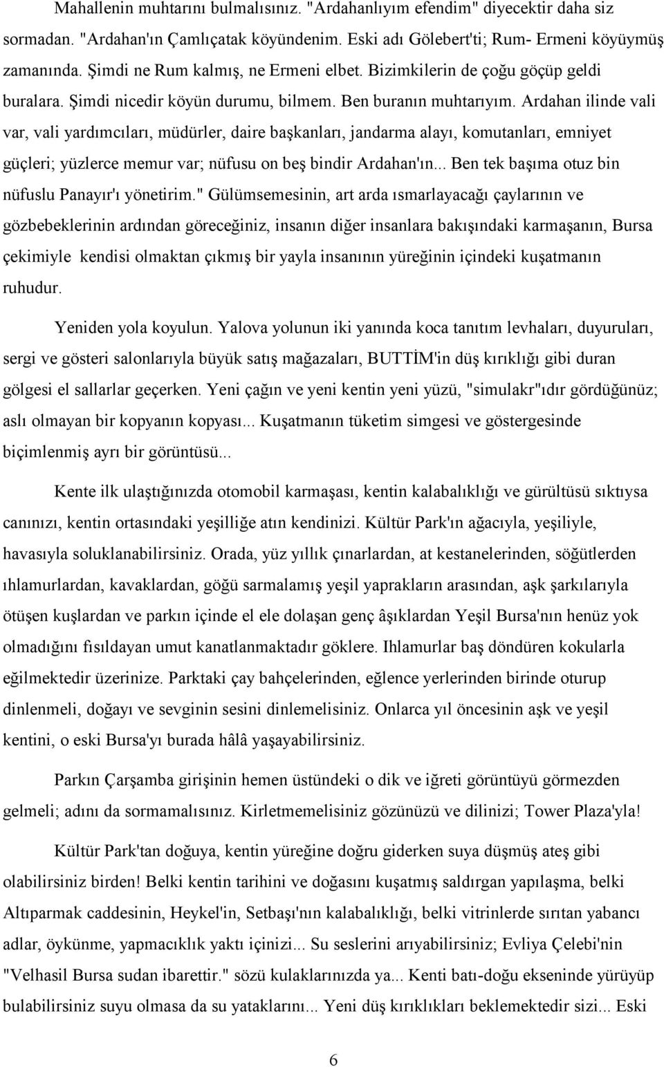 Ardahan ilinde vali var, vali yardımcıları, müdürler, daire başkanları, jandarma alayı, komutanları, emniyet güçleri; yüzlerce memur var; nüfusu on beş bindir Ardahan'ın.