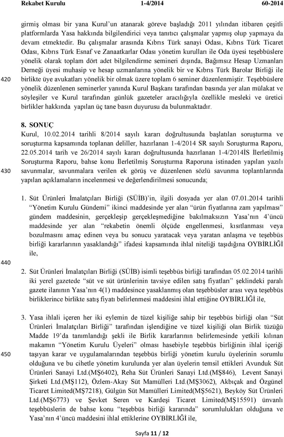 Bu çalıģmalar arasında Kıbrıs Türk sanayi Odası, Kıbrıs Türk Ticaret Odası, Kıbrıs Türk Esnaf ve Zanaatkarlar Odası yönetim kurulları ile Oda üyesi teģebbüslere yönelik olarak toplam dört adet