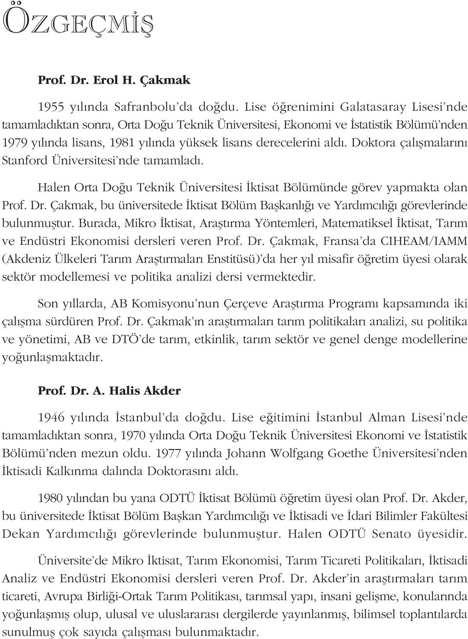 Doktora çalýþmalarýný Stanford Üniversitesi'nde tamamladý. Halen Orta Doðu Teknik Üniversitesi Ýktisat Bölümünde görev yapmakta olan Prof. Dr.