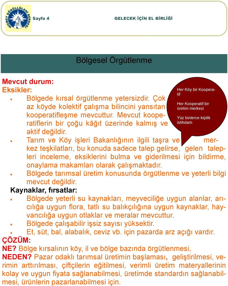 Her Köy bir Kooperatif Her Kooperatif bir üretim merkezi Yüz binlerce kişilik istihdam Tarım ve Köy işleri Bakanlığının ilgili taşra ve merkez teşkilatları, bu konuda sadece talep gelirse, gelen