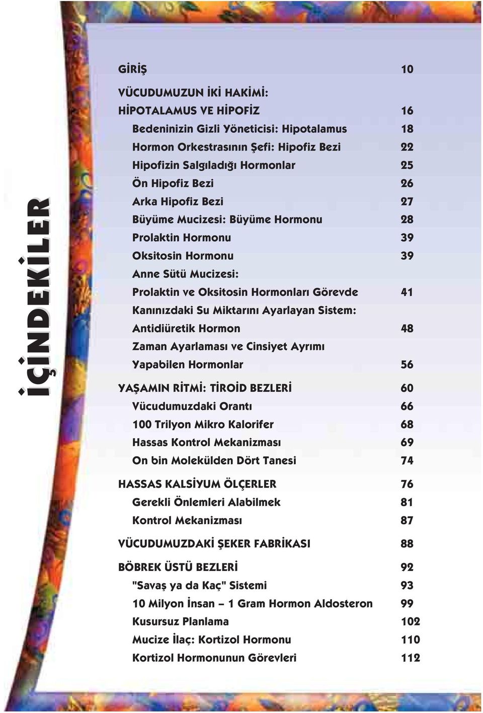 n Ayarlayan Sistem: Antidiüretik Hormon 48 Zaman Ayarlamas ve Cinsiyet Ayr m Yapabilen Hormonlar 56 YAfiAMIN R TM : T RO D BEZLER 60 Vücudumuzdaki Orant 66 100 Trilyon Mikro Kalorifer 68 Hassas