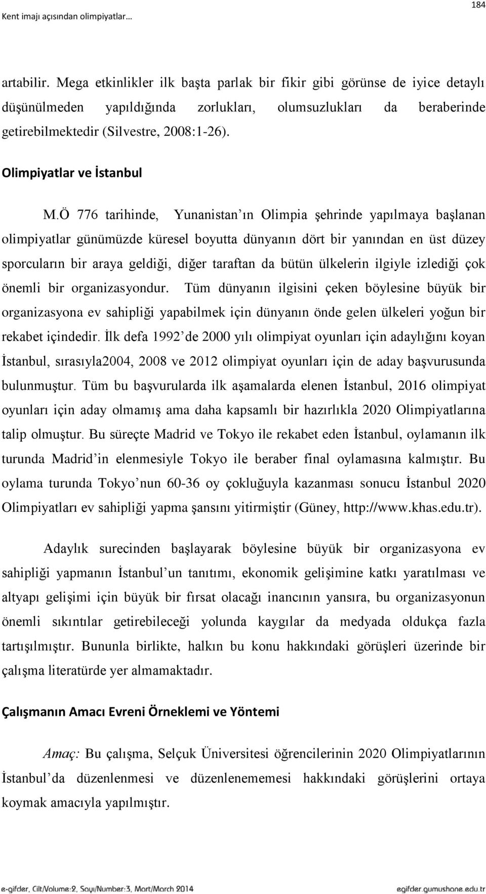 Ö 776 tarihinde, Yunanistan ın Olimpia şehrinde yapılmaya başlanan olimpiyatlar günümüzde küresel boyutta dünyanın dört bir yanından en üst düzey sporcuların bir araya geldiği, diğer taraftan da