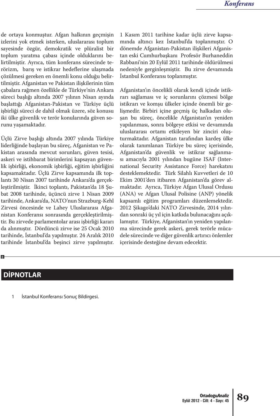 Afganistan ve Pakistan ilişkilerinin tüm çabalara rağmen özellikle de Türkiye nin Ankara süreci başlığı altında 2007 yılının Nisan ayında başlattığı Afganistan-Pakistan ve Türkiye üçlü işbirliği