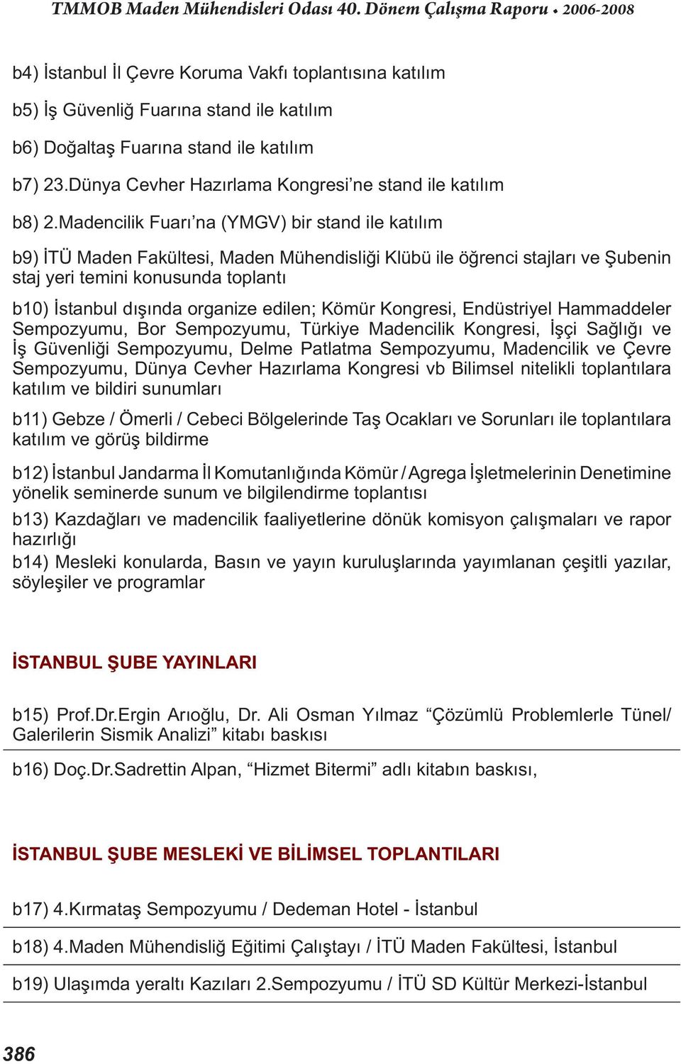 Madencilik Fuarı na (YMGV) bir stand ile katılım b9) İTÜ Maden Fakültesi, Maden Mühendisliği Klübü ile öğrenci stajları ve Şubenin staj yeri temini konusunda toplantı b10) İstanbul dışında organize