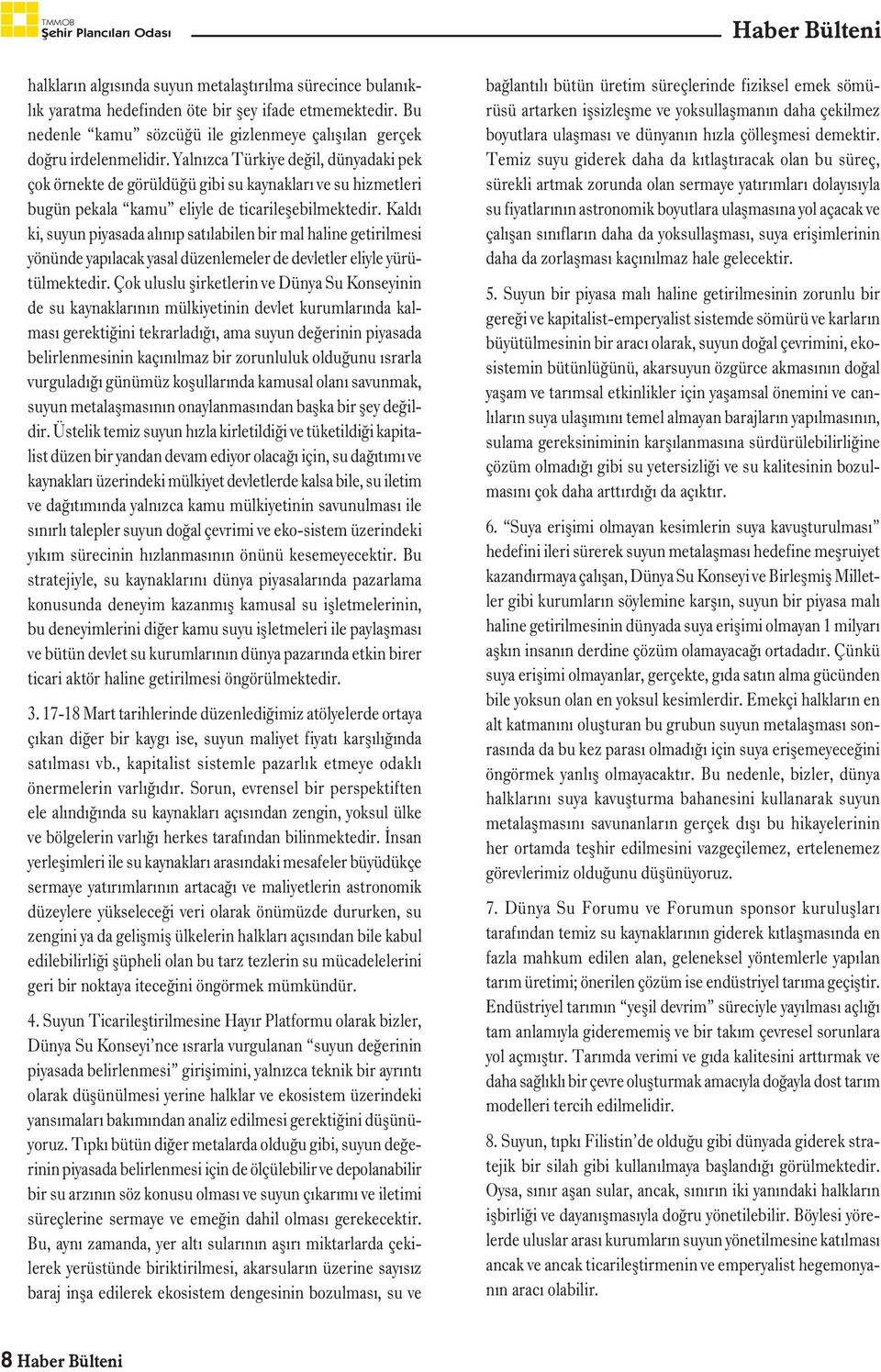 Kaldı ki, suyun piyasada alınıp satılabilen bir mal haline getirilmesi yönünde yapılacak yasal düzenlemeler de devletler eliyle yürütülmektedir.