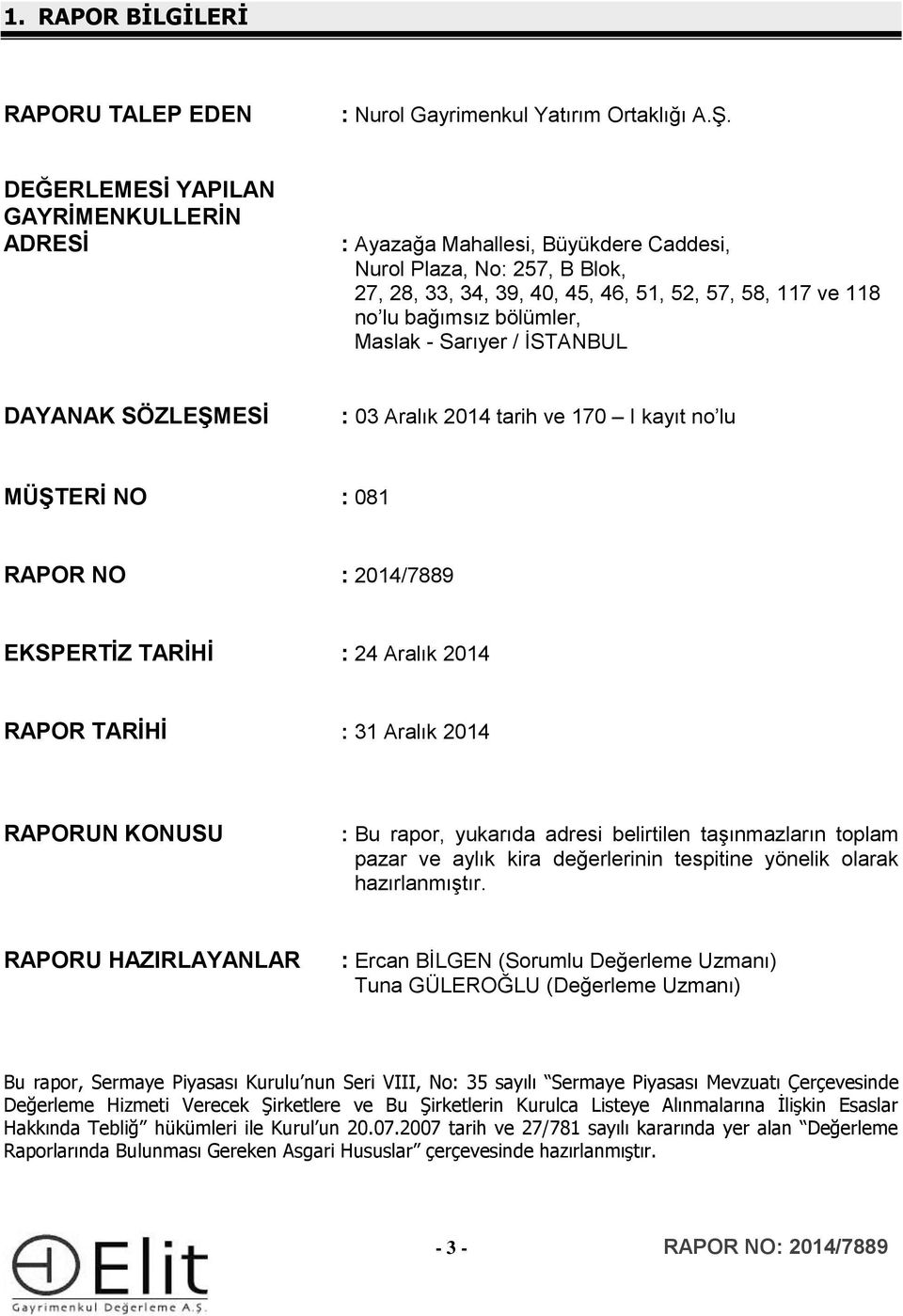 Maslak - Sarıyer / İSTANBUL DAYANAK SÖZLEŞMESİ : 03 Aralık 2014 tarih ve 170 I kayıt no lu MÜŞTERİ NO : 081 RAPOR NO : 2014/7889 EKSPERTİZ TARİHİ : 24 Aralık 2014 RAPOR TARİHİ : 31 Aralık 2014