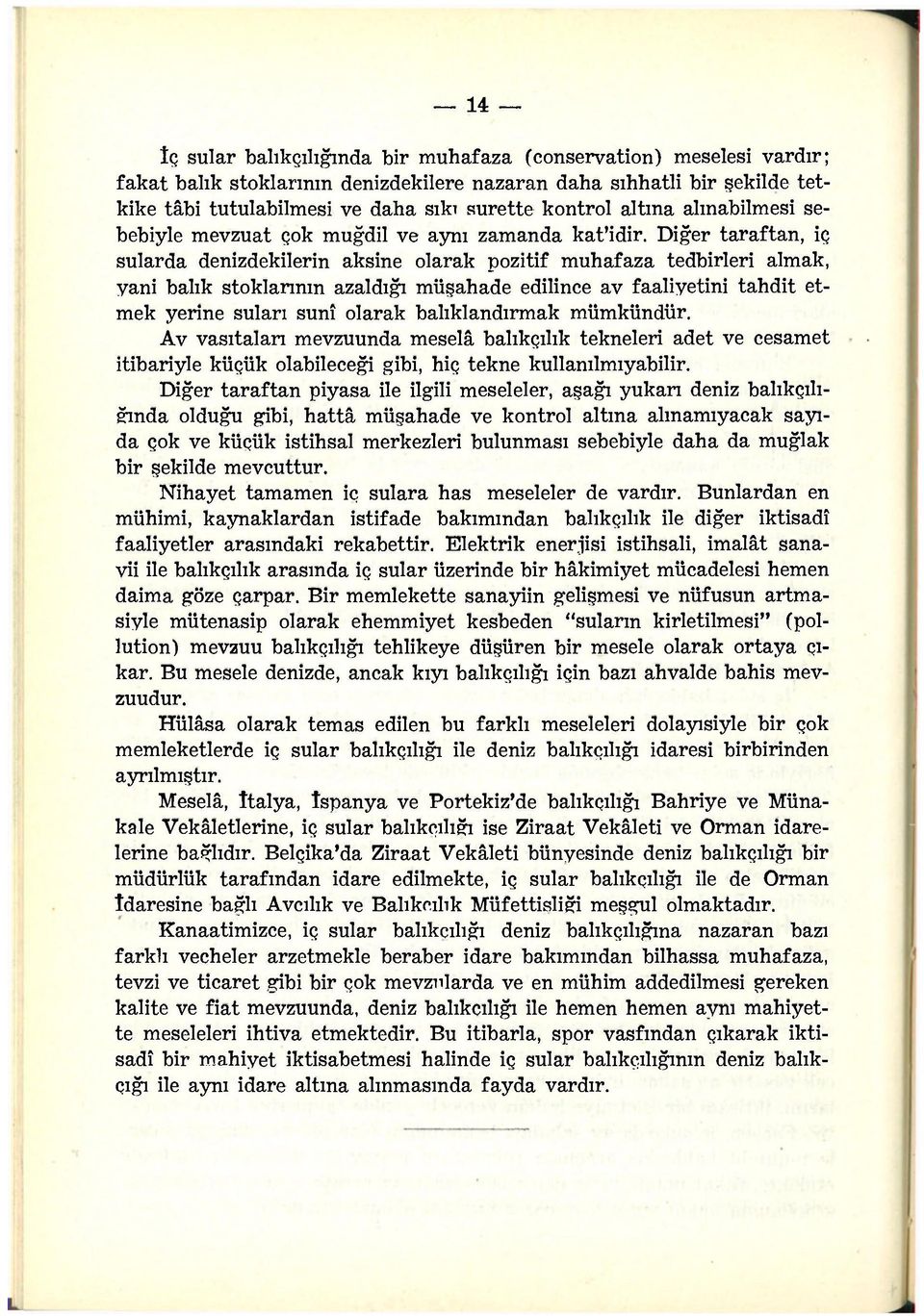 Diğer taraftan, iç sularda denizdekilerin aksine olarak pozitif muhafaza tedbirleri almak, yani balık stoklarının azaldığı müşahade edilince av faaliyetini tahdit etmek yerine suları sunî olarak