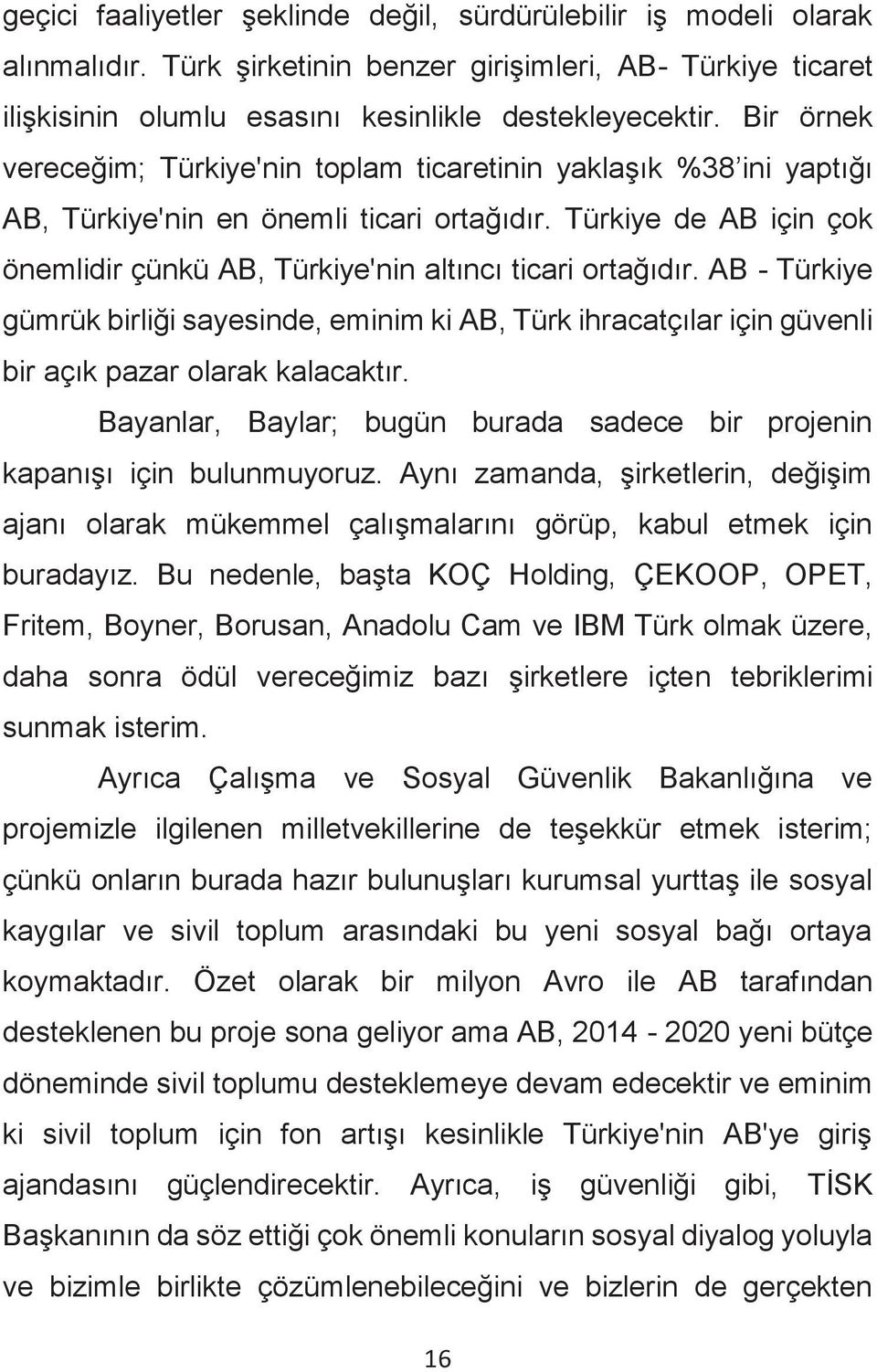 Türkiye de AB için çok önemlidir çünkü AB, Türkiye'nin altıncı ticari ortağıdır. AB - Türkiye gümrük birliği sayesinde, eminim ki AB, Türk ihracatçılar için güvenli bir açık pazar olarak kalacaktır.