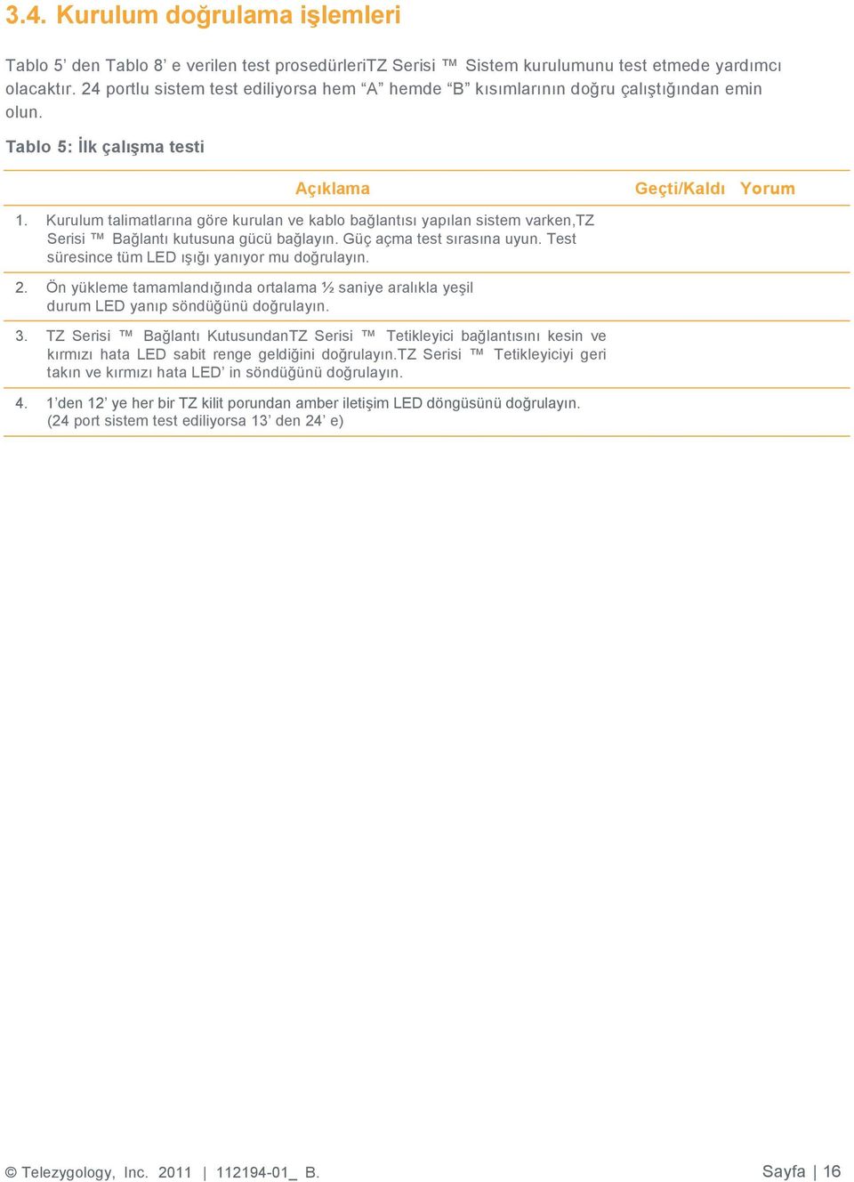 Kurulum talimatlarına göre kurulan ve kablo bağlantısı yapılan sistem varken,tz Serisi Bağlantı kutusuna gücü bağlayın. Güç açma test sırasına uyun. Test süresince tüm LED ışığı yanıyor mu doğrulayın.