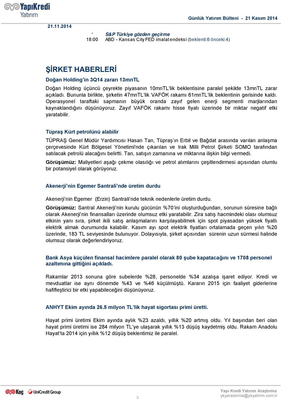 Holding üçüncü çeyrekte piyasanın 1mnTL lik beklentisine paralel şekilde 13mnTL zarar açıkladı. Bununla birlikte, şirketin 47mnTL lik VAFÖK rakamı 61mnTL lik beklentinin gerisinde kaldı.